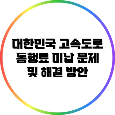 대한민국 고속도로 통행료 미납 문제 및 해결 방안