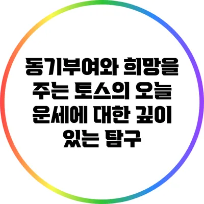 동기부여와 희망을 주는 토스의 오늘 운세에 대한 깊이 있는 탐구