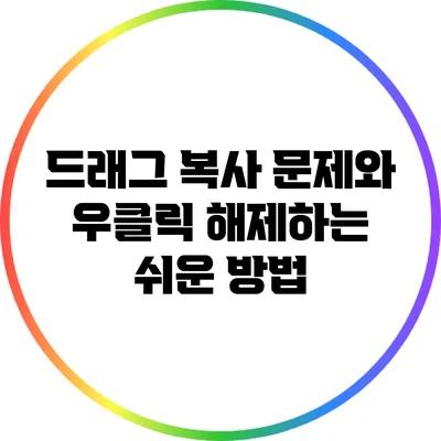 드래그 복사 문제와 우클릭 해제하는 쉬운 방법