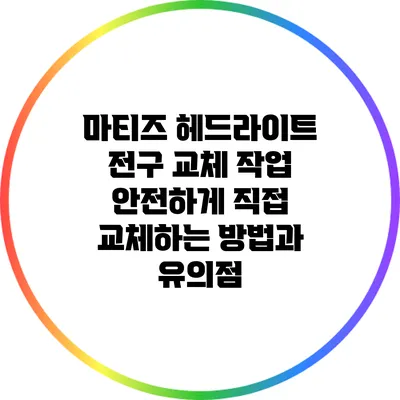 마티즈 헤드라이트 전구 교체 작업: 안전하게 직접 교체하는 방법과 유의점