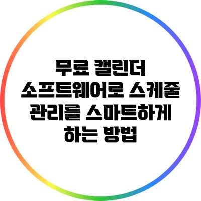 무료 캘린더 소프트웨어로 스케줄 관리를 스마트하게 하는 방법