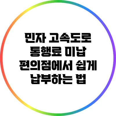 민자 고속도로 통행료 미납? 편의점에서 쉽게 납부하는 법