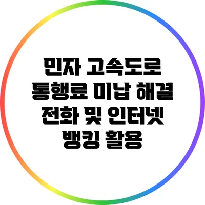 민자 고속도로 통행료 미납 해결: 전화 및 인터넷 뱅킹 활용