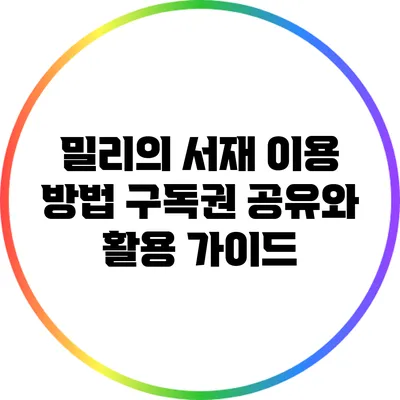 밀리의 서재 이용 방법: 구독권 공유와 활용 가이드
