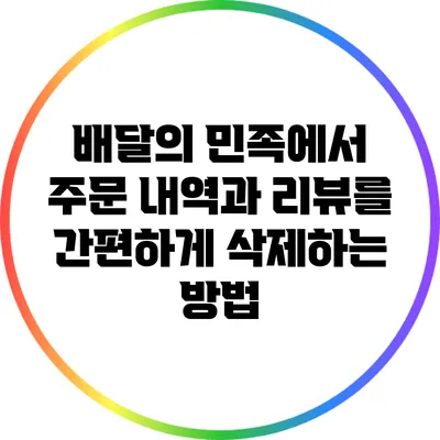 배달의 민족에서 주문 내역과 리뷰를 간편하게 삭제하는 방법