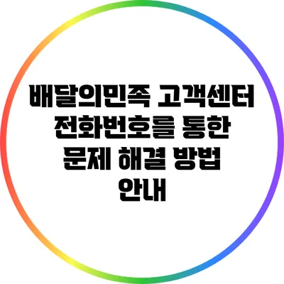 배달의민족 고객센터 전화번호를 통한 문제 해결 방법 안내