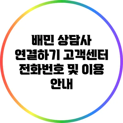 배민 상담사 연결하기: 고객센터 전화번호 및 이용 안내