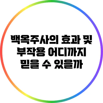백옥주사의 효과 및 부작용: 어디까지 믿을 수 있을까?
