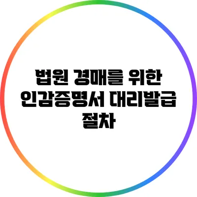 법원 경매를 위한 인감증명서 대리발급 절차