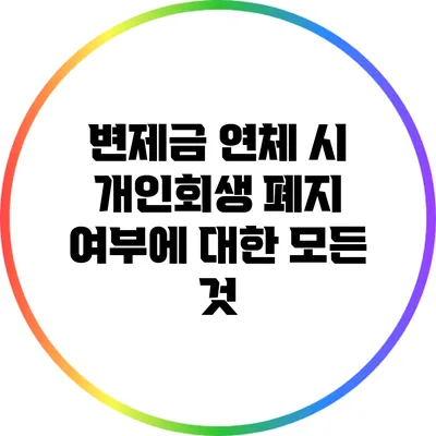 변제금 연체 시 개인회생 폐지 여부에 대한 모든 것