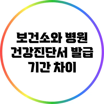 보건소와 병원 건강진단서 발급 기간 차이
