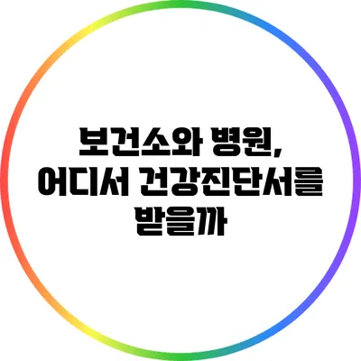 보건소와 병원, 어디서 건강진단서를 받을까?