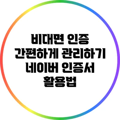 비대면 인증 간편하게 관리하기: 네이버 인증서 활용법