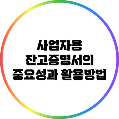 사업자용 잔고증명서의 중요성과 활용방법