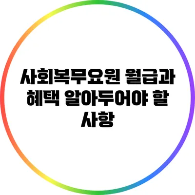 사회복무요원 월급과 혜택: 알아두어야 할 사항