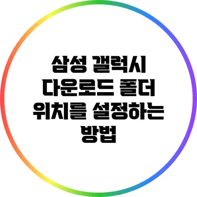 삼성 갤럭시 다운로드 폴더 위치를 설정하는 방법