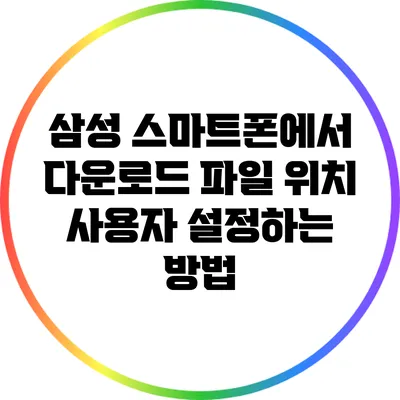 삼성 스마트폰에서 다운로드 파일 위치 사용자 설정하는 방법