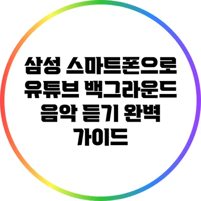 삼성 스마트폰으로 유튜브 백그라운드 음악 듣기: 완벽 가이드