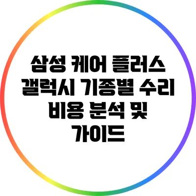 삼성 케어 플러스: 갤럭시 기종별 수리 비용 분석 및 가이드