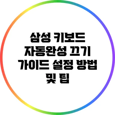 삼성 키보드 자동완성 끄기 가이드: 설정 방법 및 팁