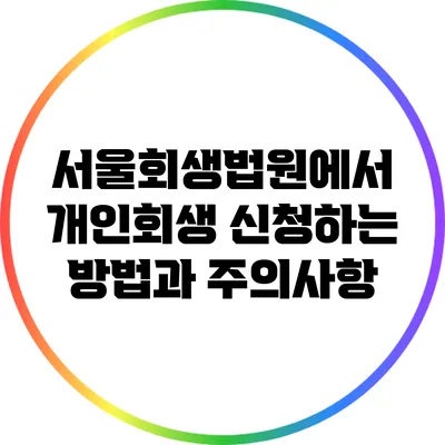 서울회생법원에서 개인회생 신청하는 방법과 주의사항