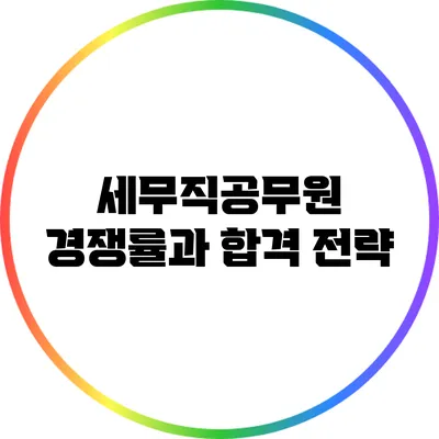 세무직공무원 경쟁률과 합격 전략