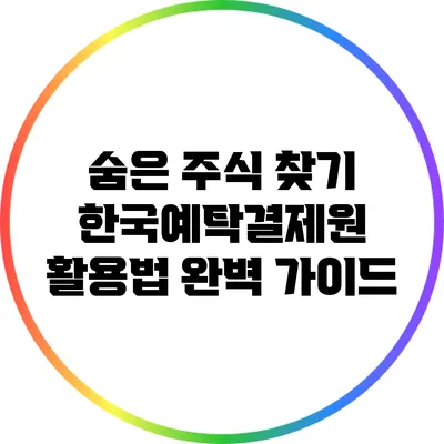 숨은 주식 찾기: 한국예탁결제원 활용법 완벽 가이드