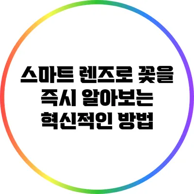 스마트 렌즈로 꽃을 즉시 알아보는 혁신적인 방법