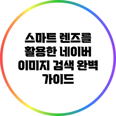 스마트 렌즈를 활용한 네이버 이미지 검색 완벽 가이드