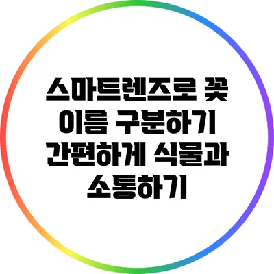 스마트렌즈로 꽃 이름 구분하기: 간편하게 식물과 소통하기