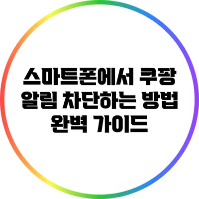 스마트폰에서 쿠팡 알림 차단하는 방법 완벽 가이드