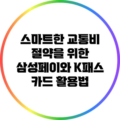 스마트한 교통비 절약을 위한 삼성페이와 K패스 카드 활용법