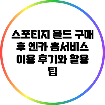 스포티지 볼드 구매 후 엔카 홈서비스 이용 후기와 활용 팁