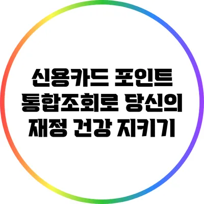 신용카드 포인트 통합조회로 당신의 재정 건강 지키기