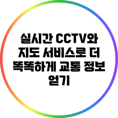 실시간 CCTV와 지도 서비스로 더 똑똑하게 교통 정보 얻기