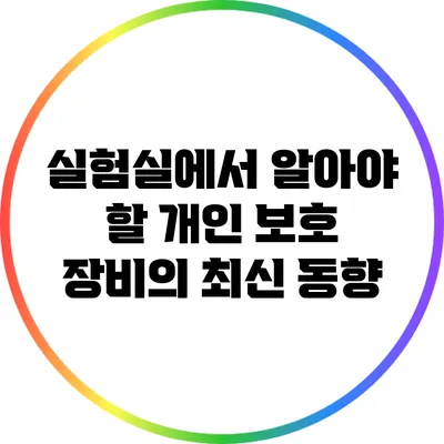 실험실에서 알아야 할 개인 보호 장비의 최신 동향
