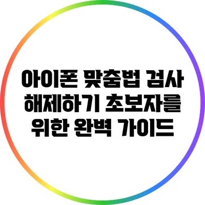 아이폰 맞춤법 검사 해제하기: 초보자를 위한 완벽 가이드