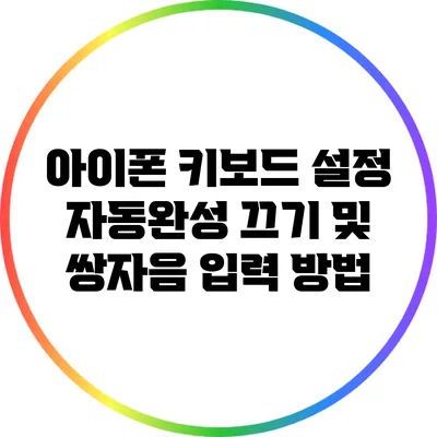 아이폰 키보드 설정: 자동완성 끄기 및 쌍자음 입력 방법