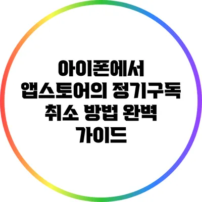아이폰에서 앱스토어의 정기구독 취소 방법: 완벽 가이드