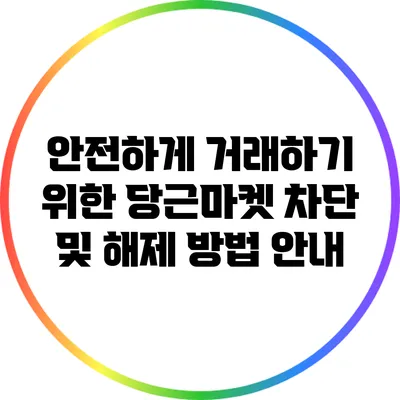 안전하게 거래하기 위한 당근마켓 차단 및 해제 방법 안내