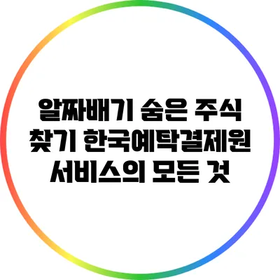 알짜배기 숨은 주식 찾기: 한국예탁결제원 서비스의 모든 것