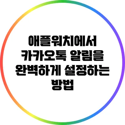 애플워치에서 카카오톡 알림을 완벽하게 설정하는 방법