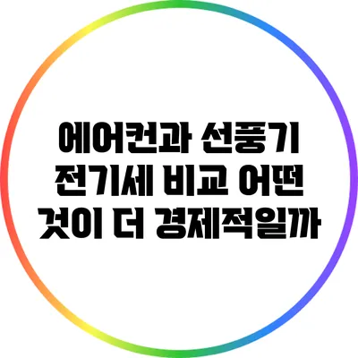 에어컨과 선풍기 전기세 비교: 어떤 것이 더 경제적일까?
