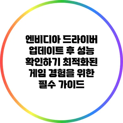 엔비디아 드라이버 업데이트 후 성능 확인하기: 최적화된 게임 경험을 위한 필수 가이드