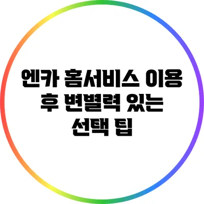 엔카 홈서비스 이용 후 변별력 있는 선택 팁