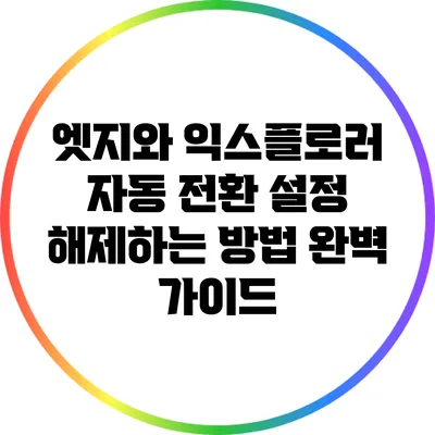 엣지와 익스플로러 자동 전환 설정 해제하는 방법 완벽 가이드