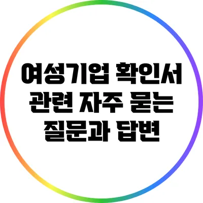 여성기업 확인서 관련 자주 묻는 질문과 답변