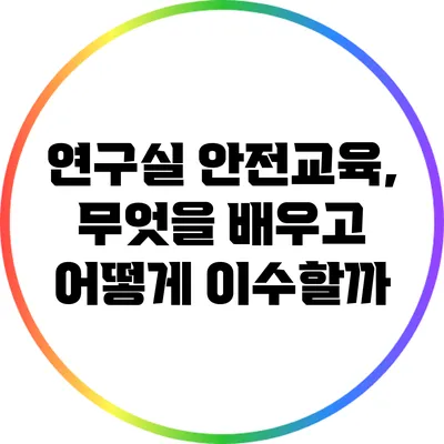 연구실 안전교육, 무엇을 배우고 어떻게 이수할까?