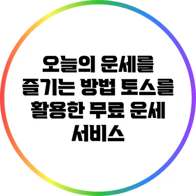 오늘의 운세를 즐기는 방법: 토스를 활용한 무료 운세 서비스