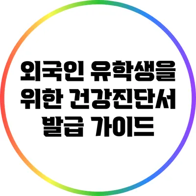 외국인 유학생을 위한 건강진단서 발급 가이드